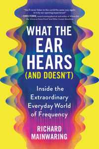 What the Ear Hears (and Doesn&apos;t): Inside the Extraordinary Everyday World of Frequency