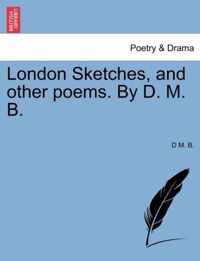 London Sketches, and Other Poems. by D. M. B.