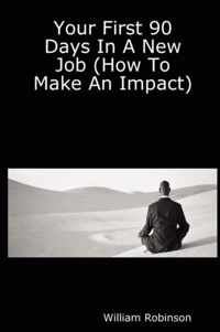 Your First 90 Days In A New Job (How To Make An Impact)