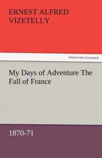 My Days of Adventure the Fall of France, 1870-71