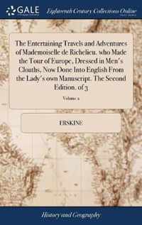The Entertaining Travels and Adventures of Mademoiselle de Richelieu. who Made the Tour of Europe, Dressed in Men's Cloaths, Now Done Into English From the Lady's own Manuscript. The Second Edition. of 3; Volume 2