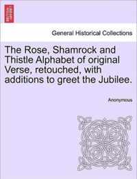 The Rose, Shamrock and Thistle Alphabet of Original Verse, Retouched, with Additions to Greet the Jubilee.