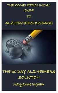 The Complete Clinical Guide to Alzheimer Disease: THE 30 DAYS ALZHEIMER SOLUTION