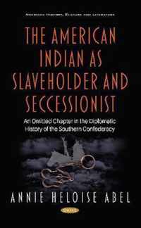 The American Indian as Slaveholder and Seccessionist An Omitted Chapter in the Diplomatic History of the Southern Confederacy