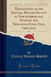 Transactions of the Natural History Society of Northumberland, Durham, and Newcastle-Upon-Tyne, 1909-1913, Vol. 4 (Classic Reprint)