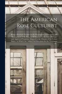 The American Rose Culturist: Being a Practical Treatise on the Propagation, Cultivation, and Management of the Rose in All Seasons: With a List of Choice and Approved Varieties, Adapted to the Climate of the United States