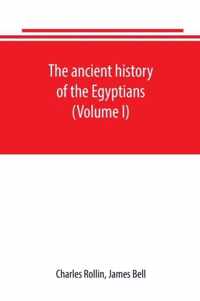 The ancient history of the Egyptians, Carthaginians, Assyrians, Babylonians, Medes and Persians, Grecians and Macedonians. Including a history of the arts and sciences of the ancients (Volume I)