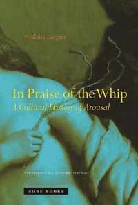 In Praise of the Whip  A Cultural History of Arousal (Translated from German)