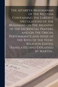 The Aitareya Brahmanam of the Rigveda Containing the Earliest Speculations of the Brahmans on the Meaning of the Sacrificial Prayers, and on the Origi