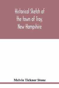 Historical sketch of the town of Troy, New Hampshire, and her inhabitants from the first settlement of the territory now within the limits of the town in 1764-1897