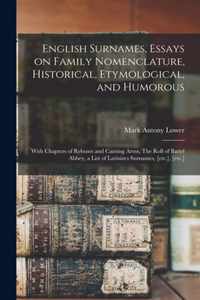 English Surnames, Essays on Family Nomenclature, Historical, Etymological, and Humorous; With Chapters of Rebuses and Canting Arms, The Roll of Battel Abbey, a List of Latinizes Surnames, [etc.], [etc.]