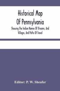 Historical Map Of Pennsylvania. Showing The Indian Names Of Streams, And Villages, And Paths Of Travel; The Sites Of Old Forts And Battle-Fields; The