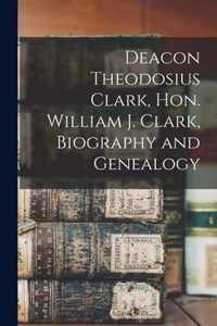 Deacon Theodosius Clark, Hon. William J. Clark, Biography and Genealogy