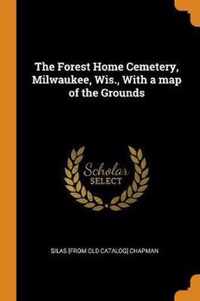The Forest Home Cemetery, Milwaukee, Wis., with a Map of the Grounds