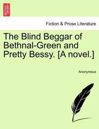 The Blind Beggar of Bethnal-Green and Pretty Bessy. [A Novel.]