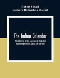 The Indian Calendar, With Tables For Tor The Conversion Of Hindu And Muhammadan Into A.D. Dates, And Vice Versa