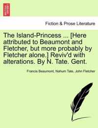 The Island-Princess ... [Here Attributed to Beaumont and Fletcher, But More Probably by Fletcher Alone.] Reviv'd with Alterations. by N. Tate. Gent.