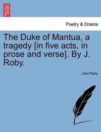 The Duke of Mantua, a Tragedy [In Five Acts, in Prose and Verse]. by J. Roby.