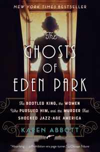 The Ghosts of Eden Park The Bootleg King, the Women Who Pursued Him, and the Murder That Shocked JazzAge America