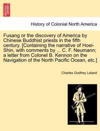 Fusang or the Discovery of America by Chinese Buddhist Priests in the Fifth Century. [Containing the Narrative of Hoei-Shin, with Comments by ... C. F. Neumann; A Letter from Colonel B. Kennon on the Navigation of the North Pacific Ocean, Etc.]