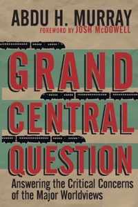 Grand Central Question Answering the Critical Concerns of the Major Worldviews