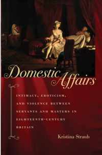 Domestic Affairs - Intimacy, Eroticism, and Violence between Servants and Masters in Eighteenth-Century Britain