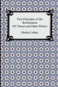 First Principles of the Reformation (95 Theses and Other Works)