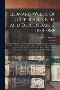 Leonard Weeks, of Greenland, N. H. and Descendants, 1639-1888: With Early Records of Families Connected, Including the Following Names