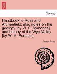 Handbook to Ross and Archenfield; Also Notes on the Geology [By W. S. Symonds] and Botany of the Wye Valley [By W. H. Purchas].