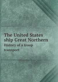 The United States ship Great Northern History of a troop transport