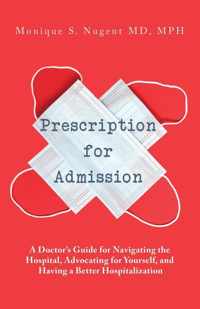 Prescription for Admission: A Doctor&apos;s Guide for Navigating the Hospital, Advocating for Yourself, and Having a Better Hospitalization