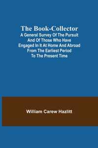 The Book-Collector; A General Survey of the Pursuit and of those who have engaged in it at Home and Abroad from the Earliest Period to the Present Time