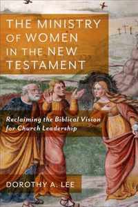 Ministry of Women in the New Testament Reclaiming the Biblical Vision for Church Leadership