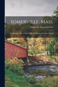 Somerville, Mass.; the Beautiful City of Seven Hills, Its History and Opportunities