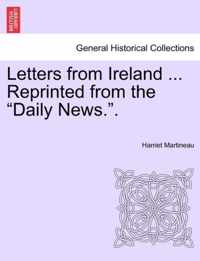 Letters from Ireland ... Reprinted from the Daily News..