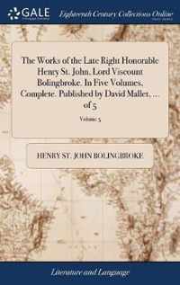 The Works of the Late Right Honorable Henry St. John, Lord Viscount Bolingbroke. In Five Volumes, Complete. Published by David Mallet, ... of 5; Volume 5