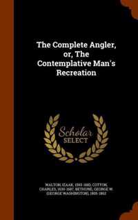 The Complete Angler, Or, the Contemplative Man's Recreation