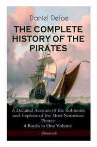 THE COMPLETE HISTORY OF THE PIRATES - A Detailed Account of the Robberies and Exploits of the Most Notorious Pirates: 4 Books in One Volume (Illustrated)