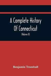 A Complete History Of Connecticut, Civil And Ecclesiastical, From The Emigration Of Its First Planters, From England, In The Year 1630, To The Year 1764; And To The Close Of The Indian Wars (Volume Ii)