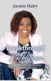 Breakthrough To Excellence: Escape Fear To Reclaim Your Power And Conquer Your Goals