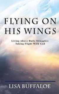 Flying on His Wings: Living Above Daily Struggles