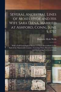 Several Ancestral Lines of Moses Hyde and His Wife Sara Dana, Married at Ashford, Conn., June 5, 1757: With a Full Genealogical History of Their Descendants to the End of the Nineteenth Century