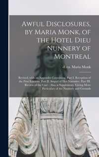 Awful Disclosures, by Maria Monk, of the Hotel Dieu Nunnery of Montreal [microform]: Revised, With an Appendix Containing, Part I. Reception of the First Editions. Part II. Sequel of Her Narrative. Part III. Review of the Case