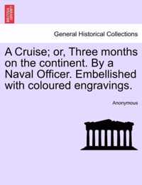 A Cruise; Or, Three Months on the Continent. by a Naval Officer. Embellished with Coloured Engravings.