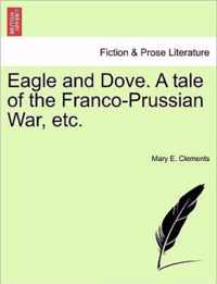 Eagle and Dove. a Tale of the Franco-Prussian War, Etc.