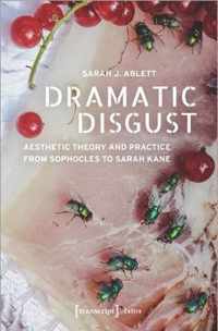 Dramatic Disgust - Aesthetic Theory and Practice from Sophocles to Sarah Kane