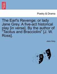 The Earl's Revenge; Or Lady Jane Grey. a Five-ACT Historical Play [In Verse]. by the Author of Tacitus and Bracciolini [J. W. Ross].