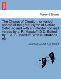 The Chorus of Creation; Or Varied Chante of the Great Hymn of Nature. Selected and with an Introduction and Verses by J. R. Macduff, D.D. Edited by ... A. S. Macduff. with Illustrations, Etc.