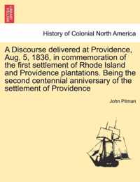 A Discourse Delivered at Providence, Aug. 5, 1836, in Commemoration of the First Settlement of Rhode Island and Providence Plantations. Being the Second Centennial Anniversary of the Settlement of Providence