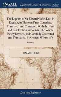 The Reports of Sir Edward Coke, Knt. in English, in Thirteen Parts Complete; Translated and Compared With the First and Last Edition in French, The Whole Newly Revised, and Carefully Corrected and Translated, By George Wilson of 7; Volume 7